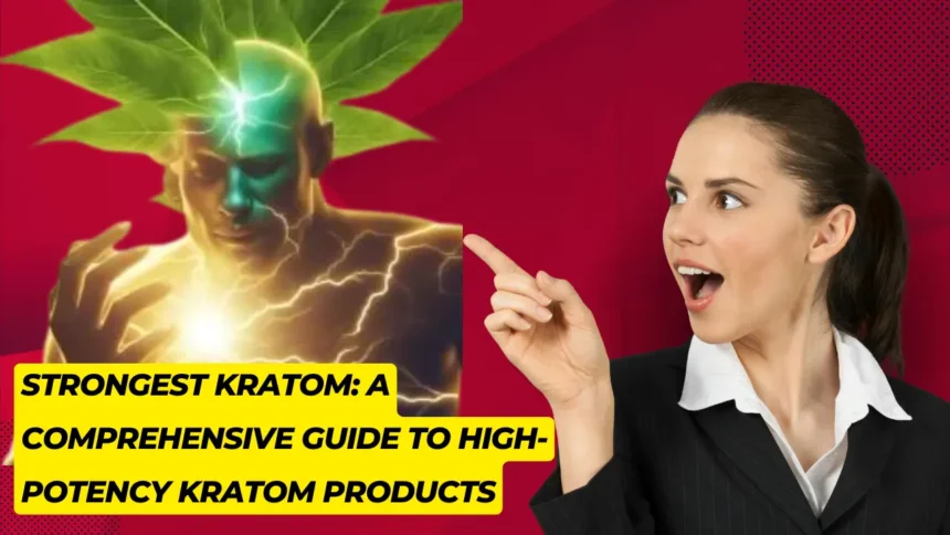 Strongest Kratom: A Comprehensive Guide to High-Potency Kratom Products