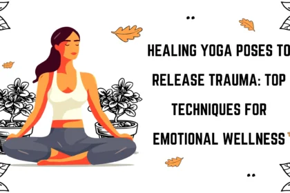 7 Healing Yoga Poses to Release Trauma: A Guide to Emotional Wellness